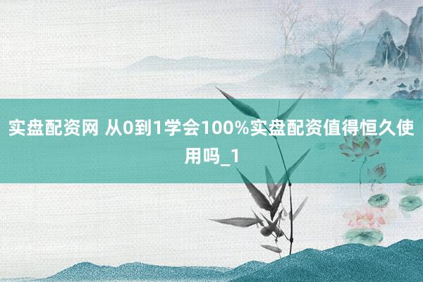 实盘配资网 从0到1学会100%实盘配资值得恒久使用吗_1