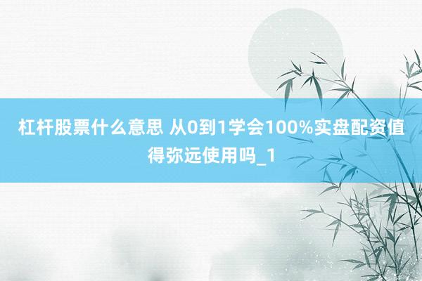 杠杆股票什么意思 从0到1学会100%实盘配资值得弥远使用吗_1