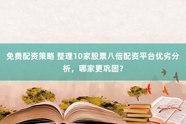 免费配资策略 整理10家股票八倍配资平台优劣分析,哪家更巩固?