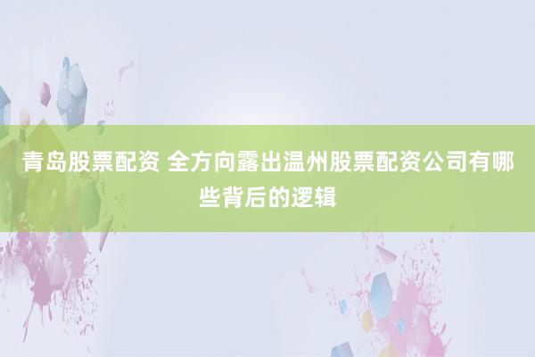 青岛股票配资 全方向露出温州股票配资公司有哪些背后的逻辑