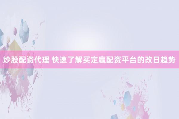 炒股配资代理 快速了解买定赢配资平台的改日趋势