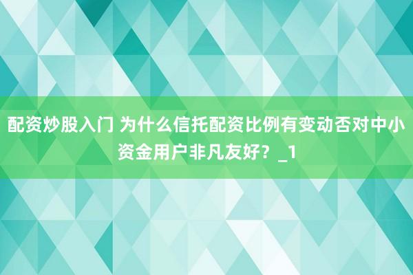 配资炒股入门 为什么信托配资比例有变动否对中小资金用户非凡友好？_1