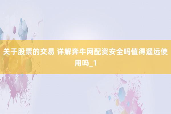 关于股票的交易 详解奔牛网配资安全吗值得遥远使用吗_1