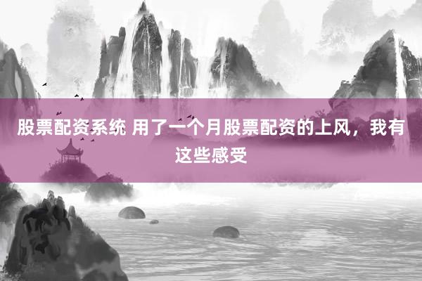 股票配资系统 用了一个月股票配资的上风，我有这些感受