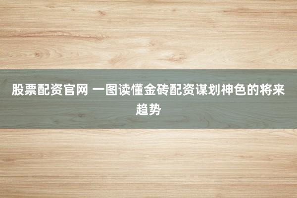 股票配资官网 一图读懂金砖配资谋划神色的将来趋势