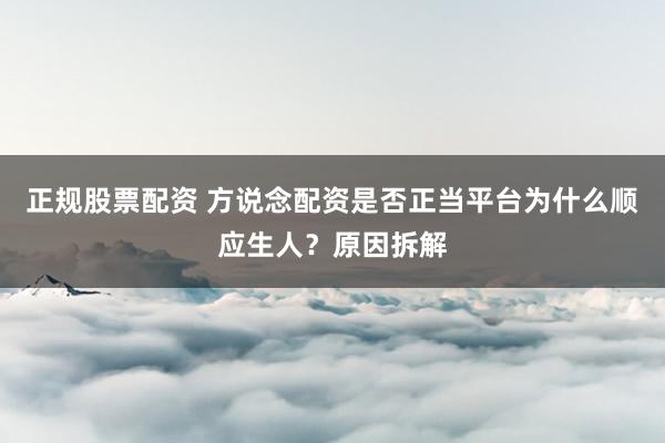 正规股票配资 方说念配资是否正当平台为什么顺应生人?原因拆解