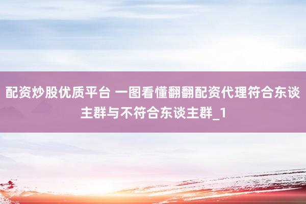 配资炒股优质平台 一图看懂翻翻配资代理符合东谈主群与不符合东谈主群_1