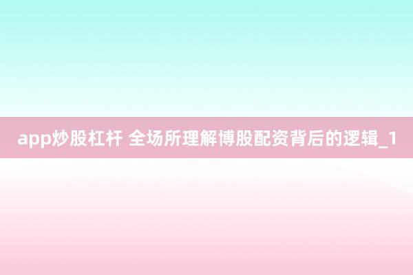 app炒股杠杆 全场所理解博股配资背后的逻辑_1